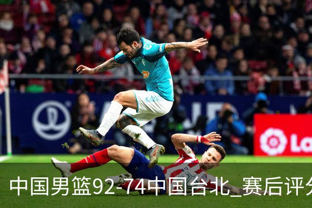 中国男篮92-74中国台北 赛后评分:胡金秋最高 高诗岩最低 郭士强低分